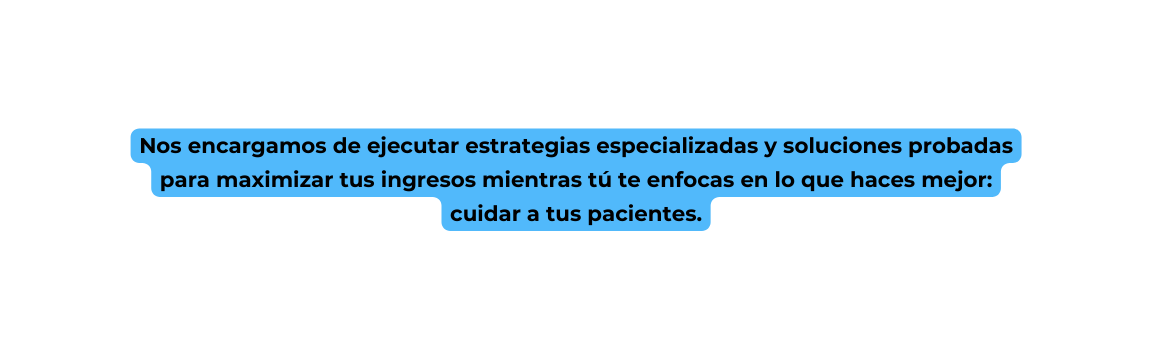 Nos encargamos de ejecutar estrategias especializadas y soluciones probadas para maximizar tus ingresos mientras tú te enfocas en lo que haces mejor cuidar a tus pacientes